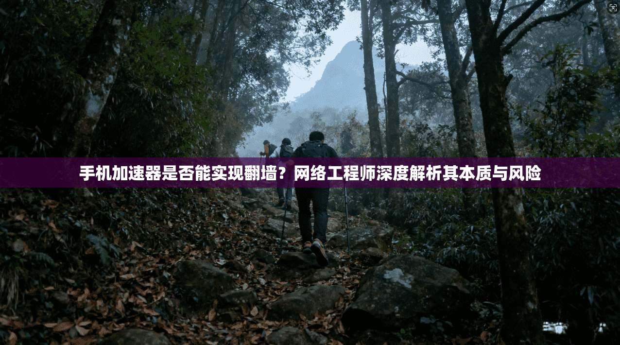 手机加速器是否能实现翻墙？网络工程师深度解析其本质与风险