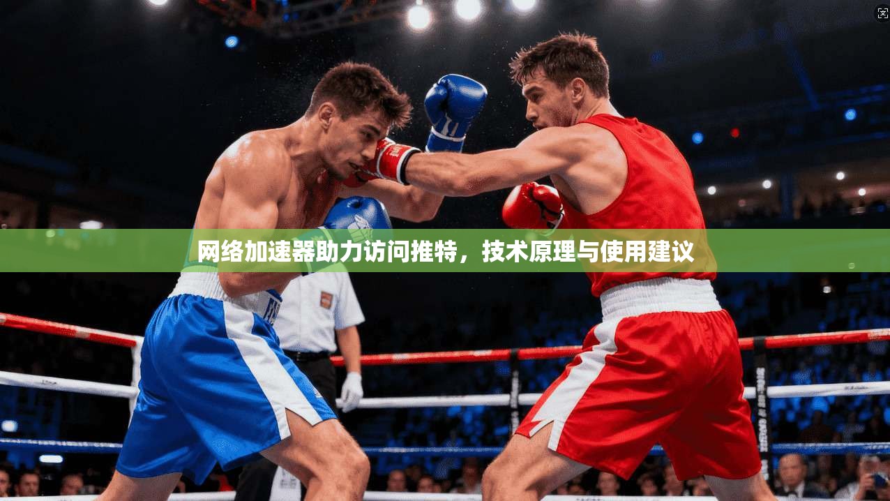 网络加速器助力访问推特,技术原理与使用建议