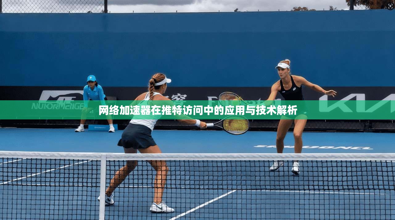 网络加速器在推特访问中的应用与技术解析