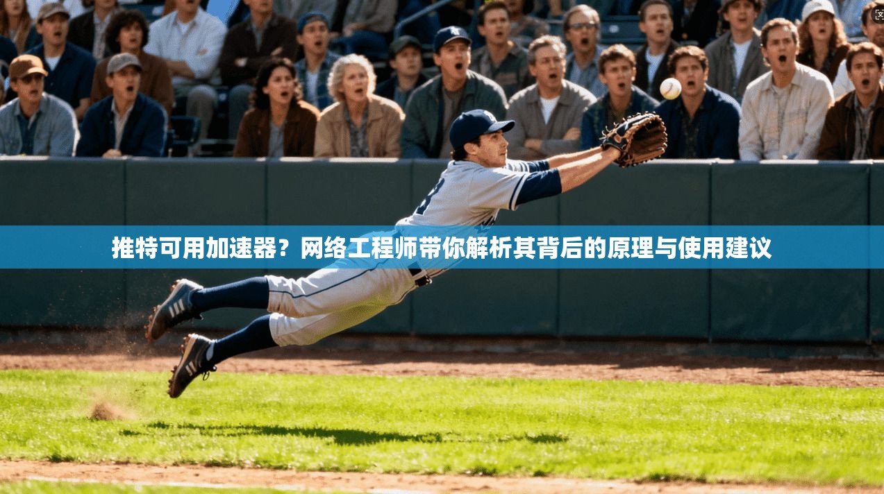 推特可用加速器?网络工程师带你解析其背后的原理与使用建议