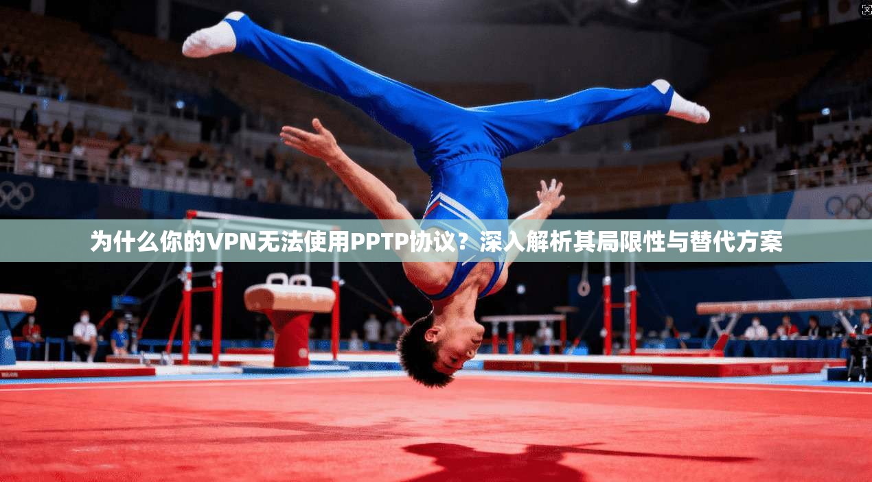 为什么你的VPN无法使用PPTP协议?深入解析其局限性与替代方案