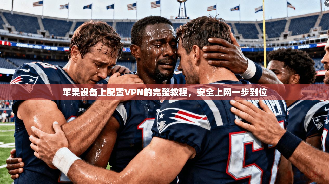 苹果设备上配置VPN的完整教程，安全上网一步到位