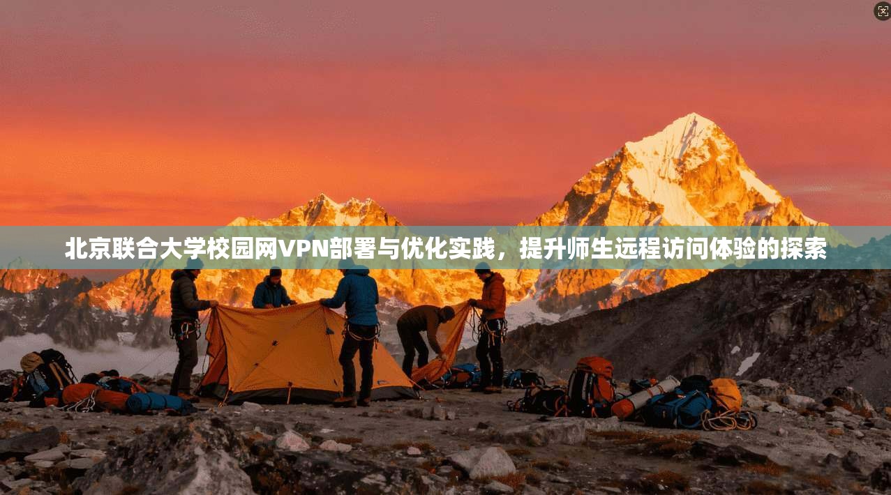 北京联合大学校园网VPN部署与优化实践，提升师生远程访问体验的探索