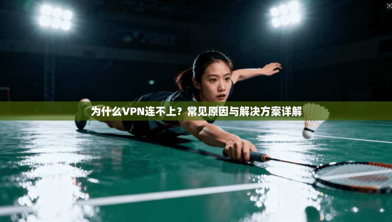 为什么VPN连不上？常见原因与解决方案详解