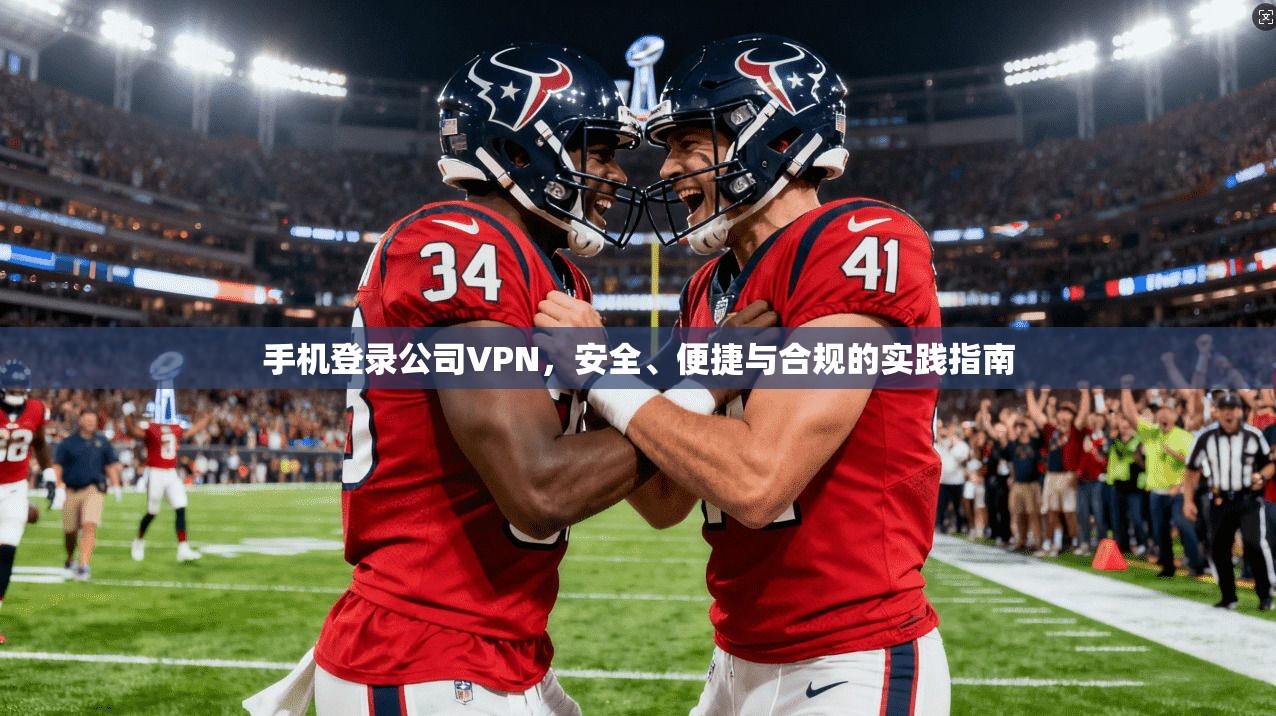 手机登录公司VPN，安全、便捷与合规的实践指南
