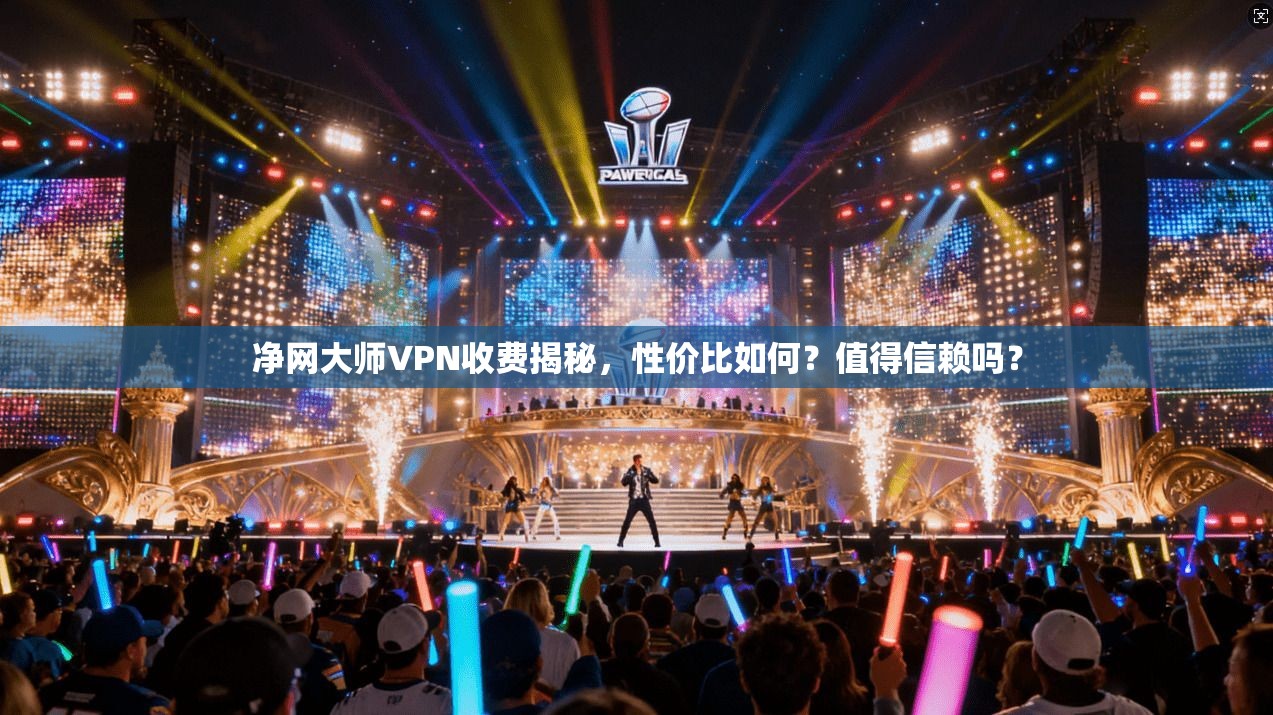净网大师VPN收费揭秘，性价比如何？值得信赖吗？