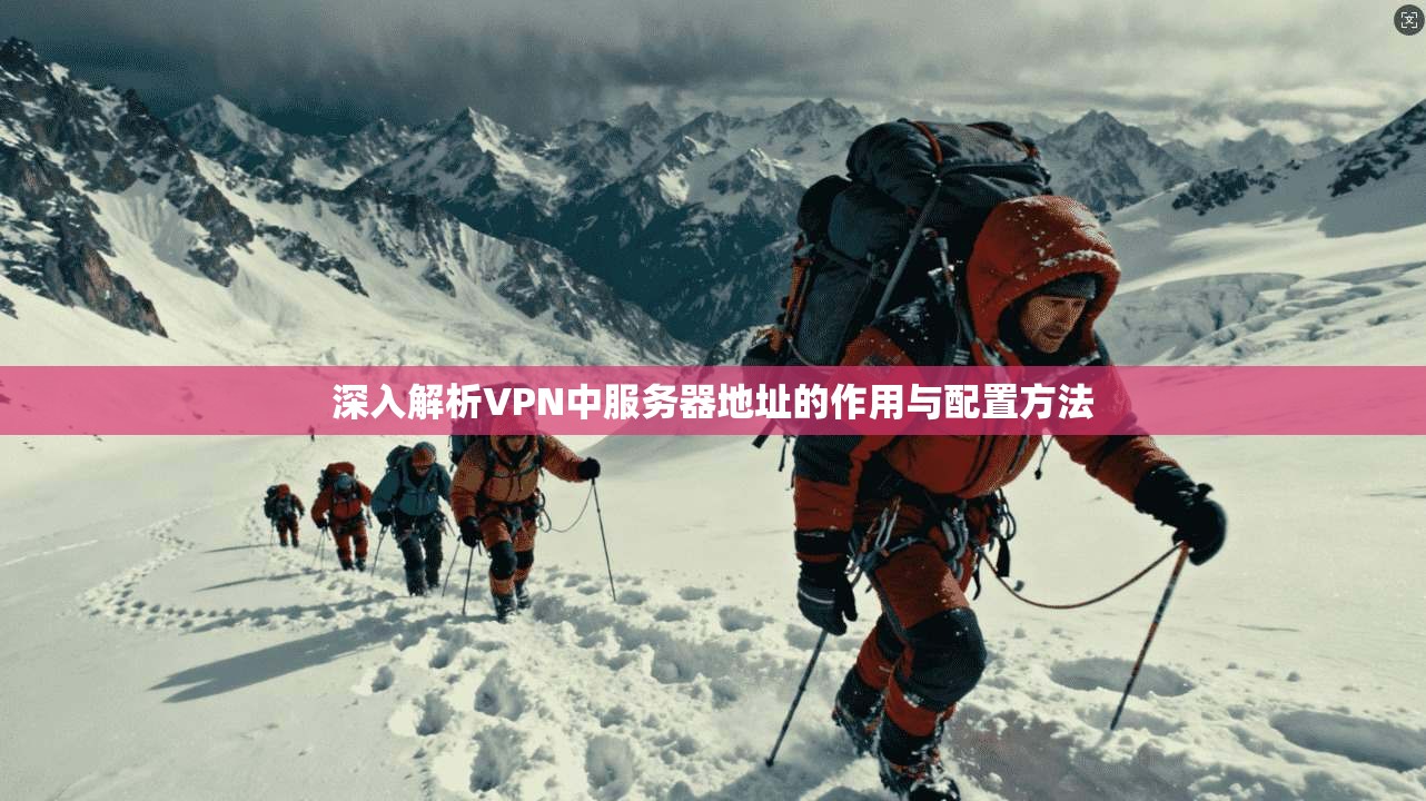 深入解析VPN中服务器地址的作用与配置方法