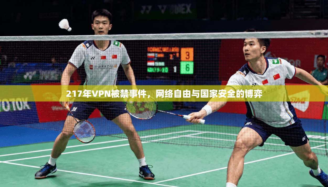 217年VPN被禁事件，网络自由与国家安全的博弈
