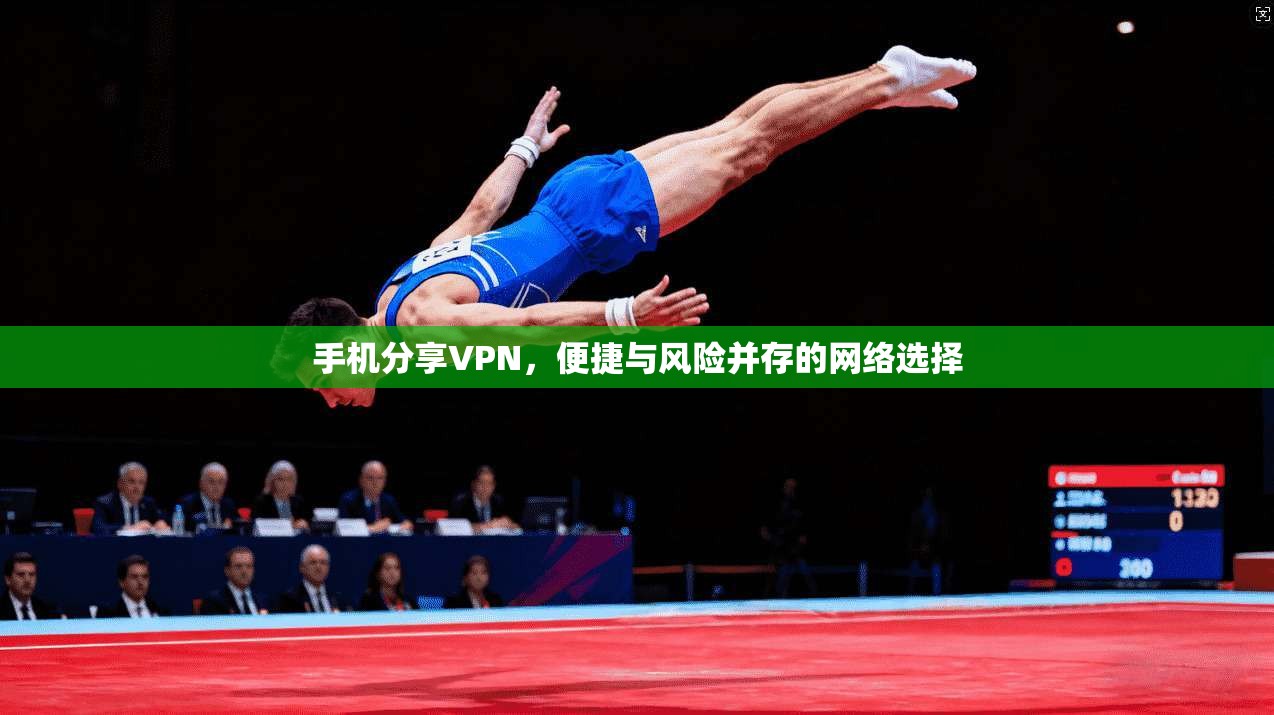 手机分享VPN，便捷与风险并存的网络选择