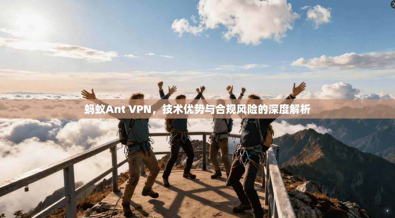 蚂蚁Ant VPN，技术优势与合规风险的深度解析