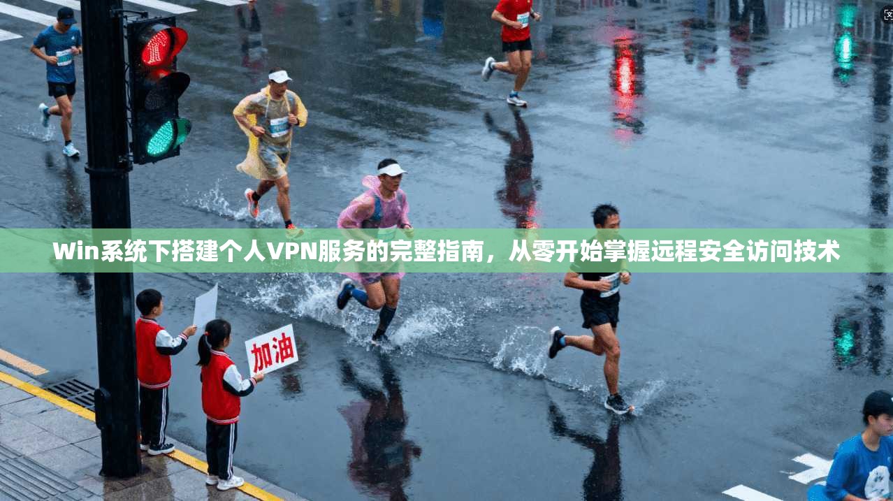 Win系统下搭建个人VPN服务的完整指南，从零开始掌握远程安全访问技术
