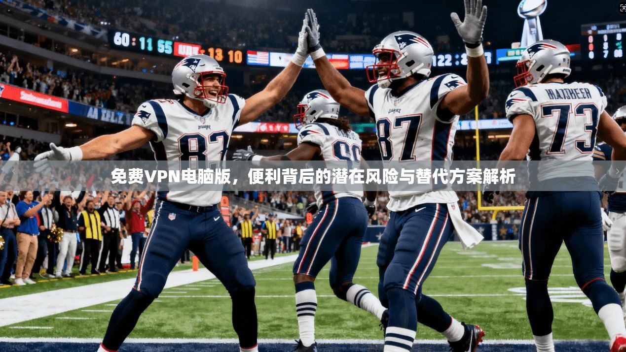 免费VPN电脑版，便利背后的潜在风险与替代方案解析