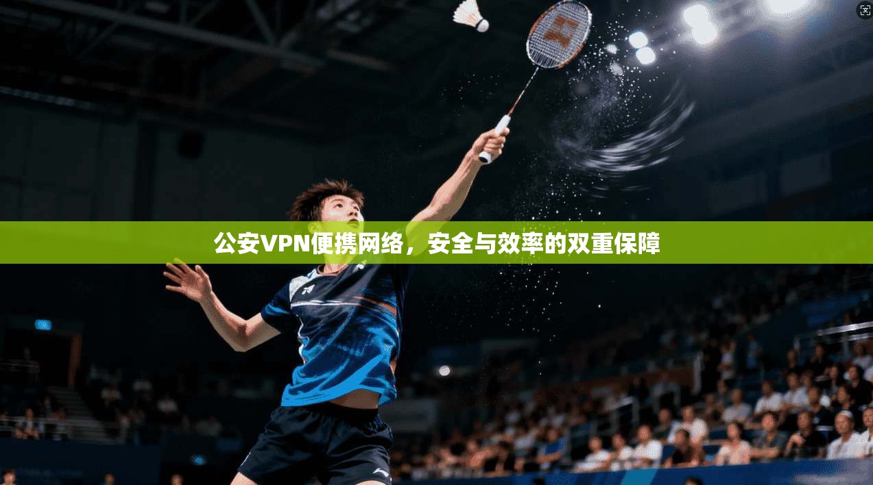 公安VPN便携网络，安全与效率的双重保障