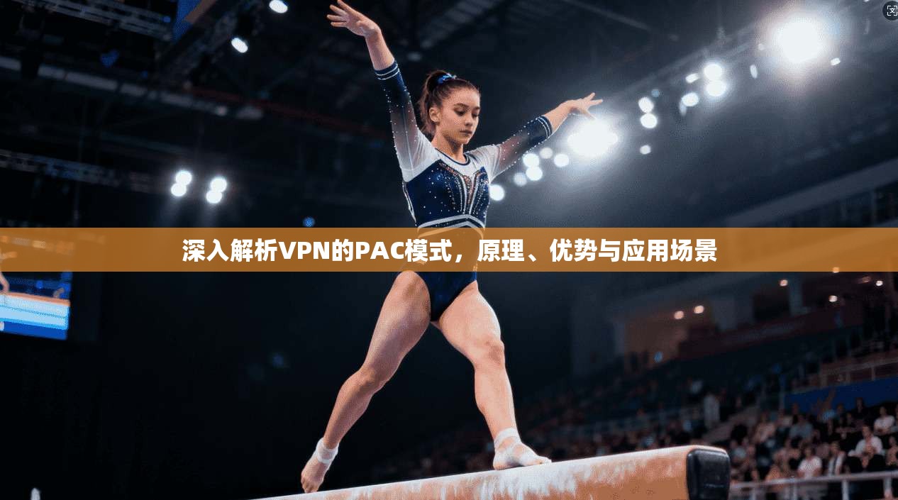 深入解析VPN的PAC模式，原理、优势与应用场景