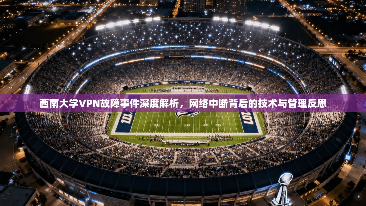 西南大学VPN故障事件深度解析，网络中断背后的技术与管理反思