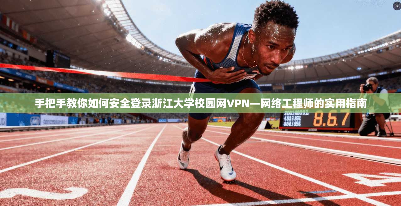 手把手教你如何安全登录浙江大学校园网VPN—网络工程师的实用指南