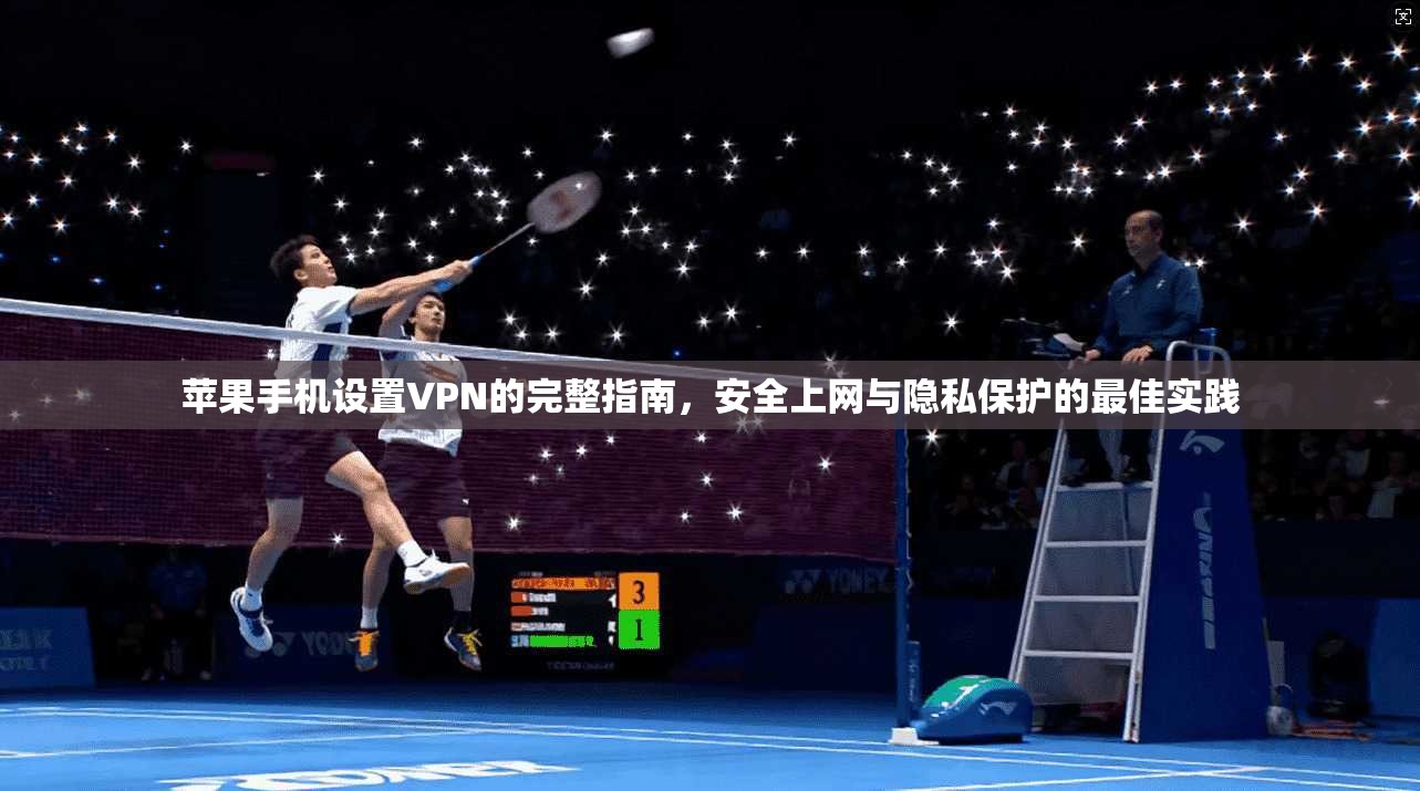 苹果手机设置VPN的完整指南，安全上网与隐私保护的最佳实践