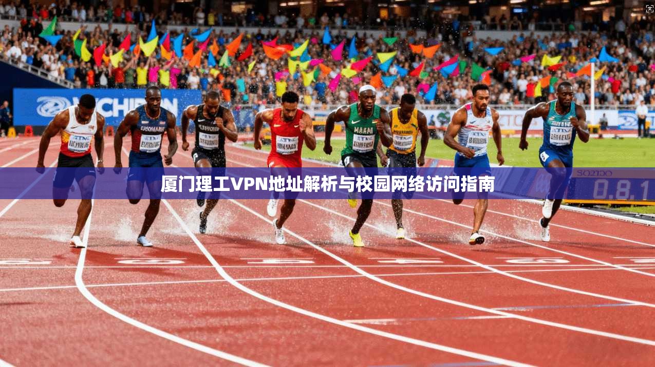 厦门理工VPN地址解析与校园网络访问指南