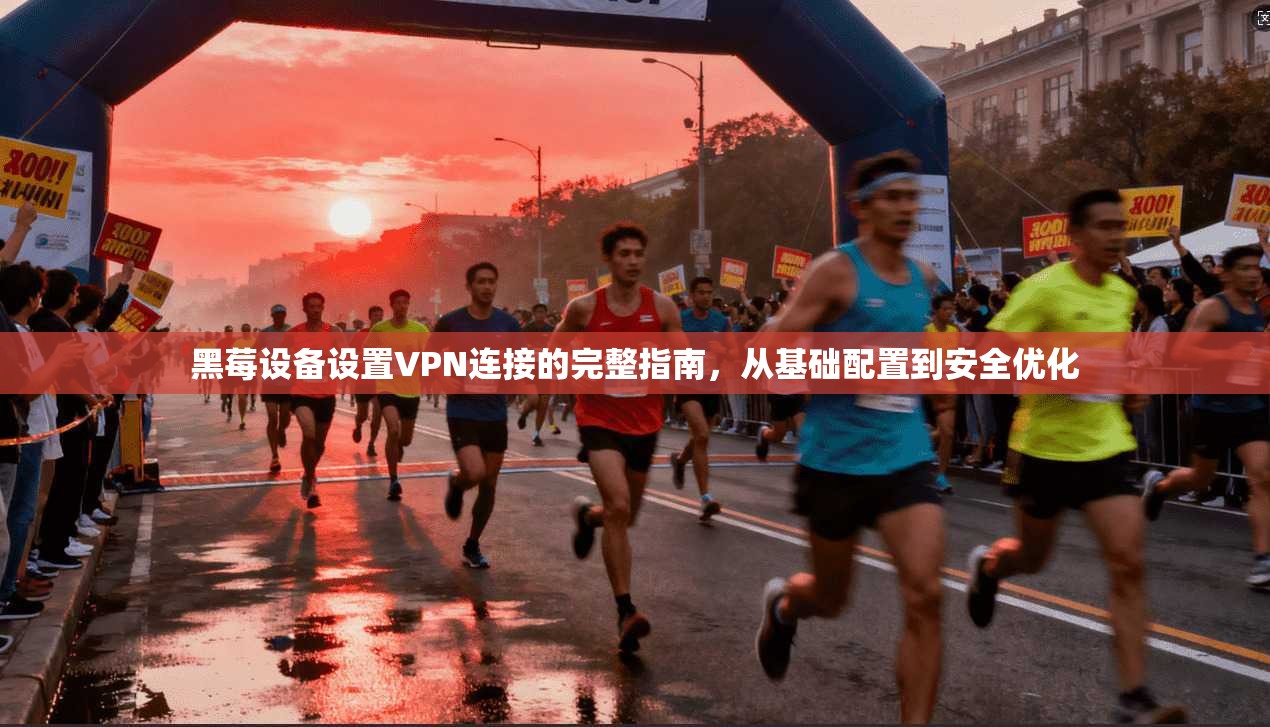 黑莓设备设置VPN连接的完整指南，从基础配置到安全优化