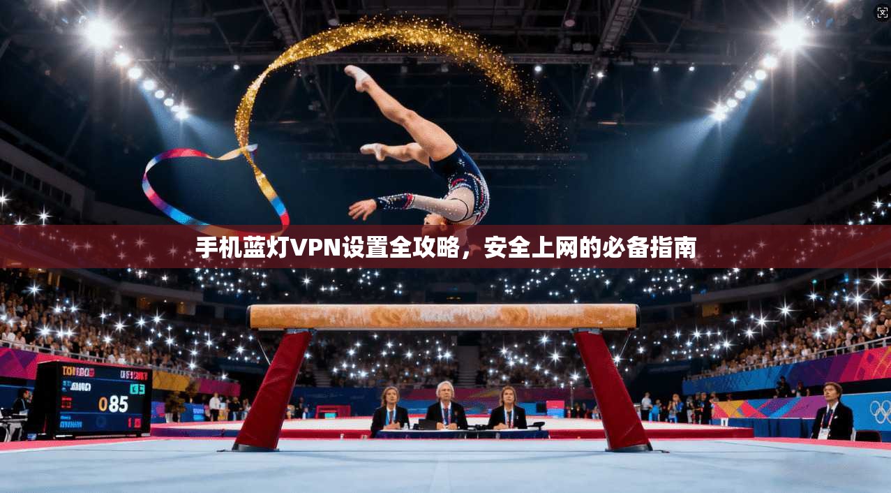 手机蓝灯VPN设置全攻略，安全上网的必备指南