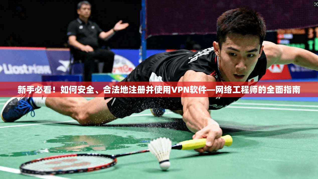 新手必看！如何安全、合法地注册并使用VPN软件—网络工程师的全面指南
