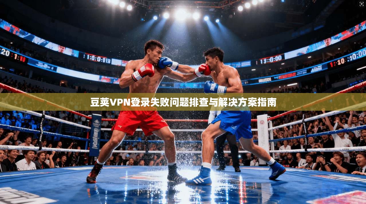 豆荚VPN登录失败问题排查与解决方案指南