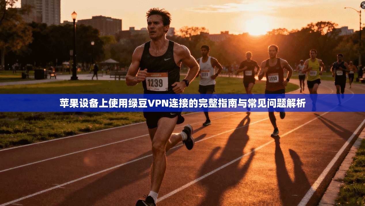 苹果设备上使用绿豆VPN连接的完整指南与常见问题解析