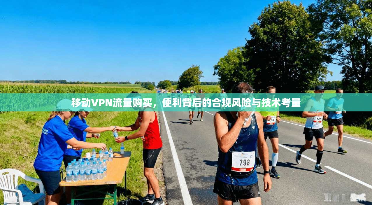 移动VPN流量购买，便利背后的合规风险与技术考量