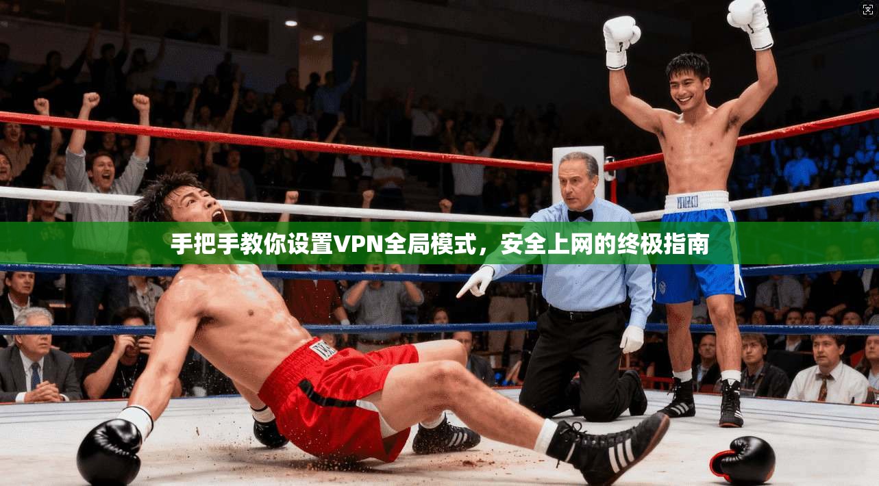 手把手教你设置VPN全局模式，安全上网的终极指南