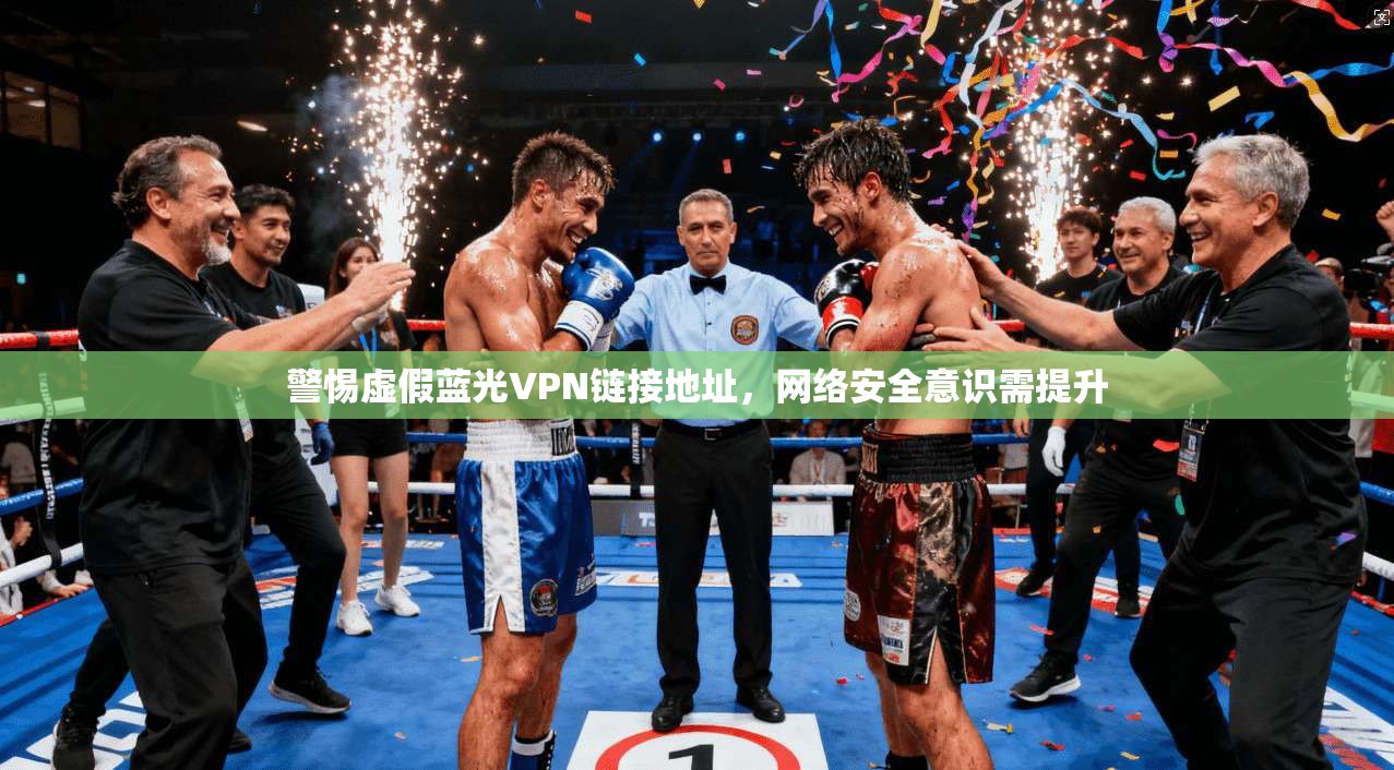 警惕虚假蓝光VPN链接地址，网络安全意识需提升
