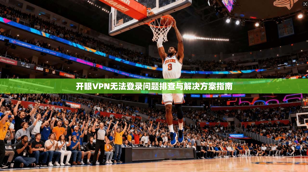 开眼VPN无法登录问题排查与解决方案指南