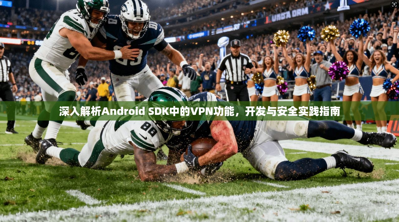 深入解析Android SDK中的VPN功能，开发与安全实践指南