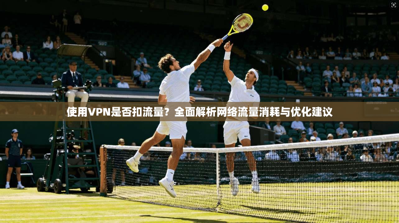 使用VPN是否扣流量？全面解析网络流量消耗与优化建议