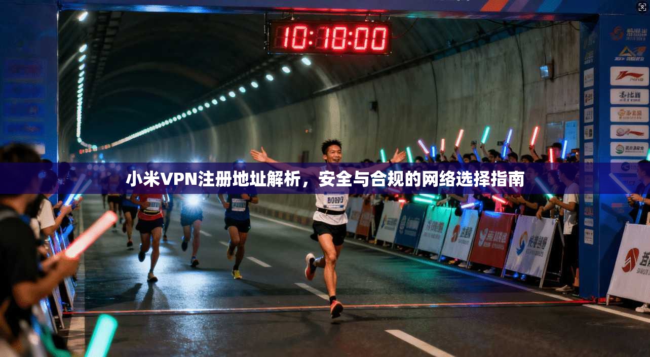 小米VPN注册地址解析，安全与合规的网络选择指南