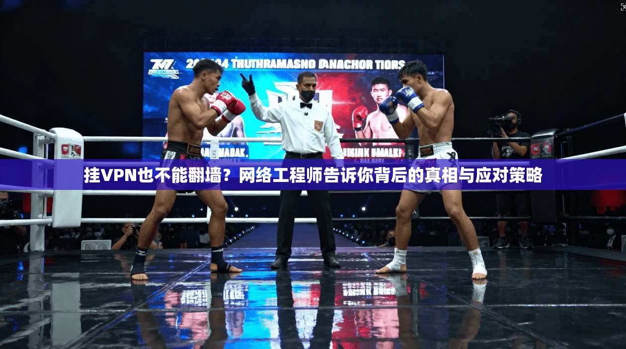 挂VPN也不能翻墙？网络工程师告诉你背后的真相与应对策略