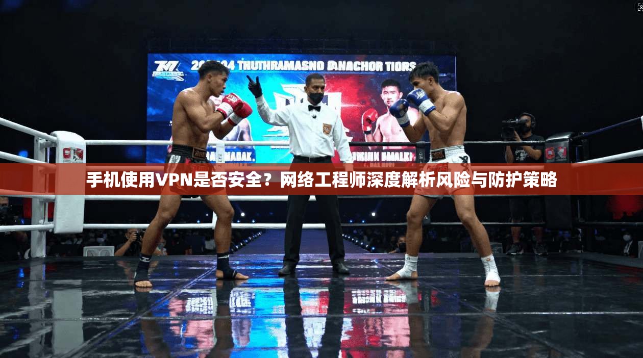 手机使用VPN是否安全？网络工程师深度解析风险与防护策略