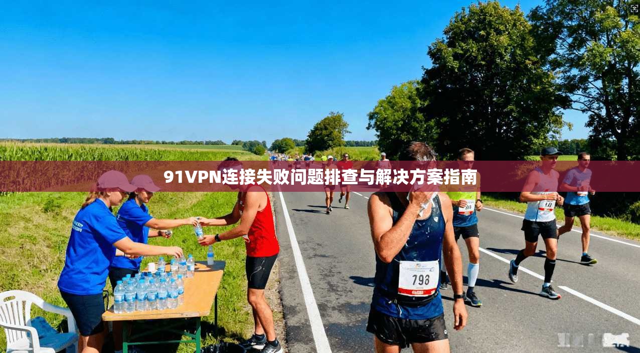 91VPN连接失败问题排查与解决方案指南