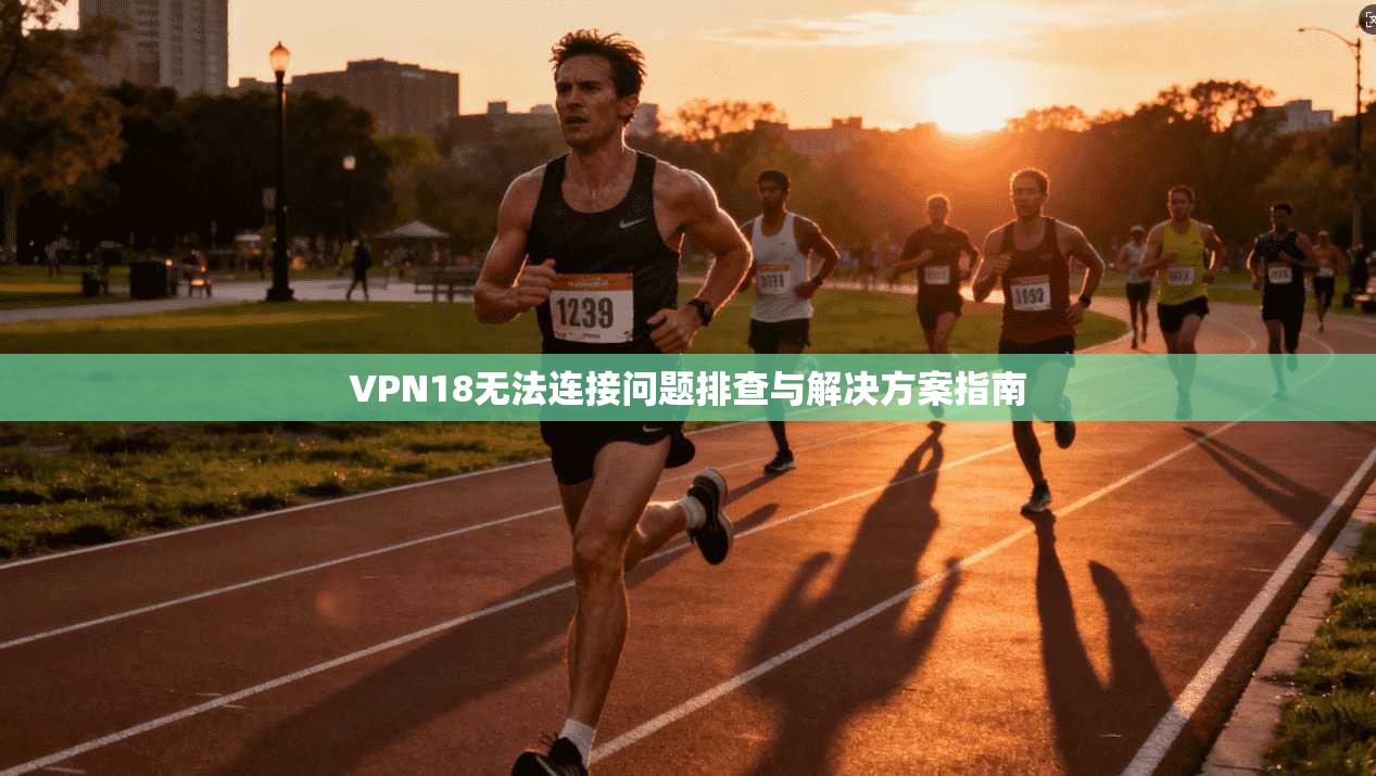 VPN18无法连接问题排查与解决方案指南