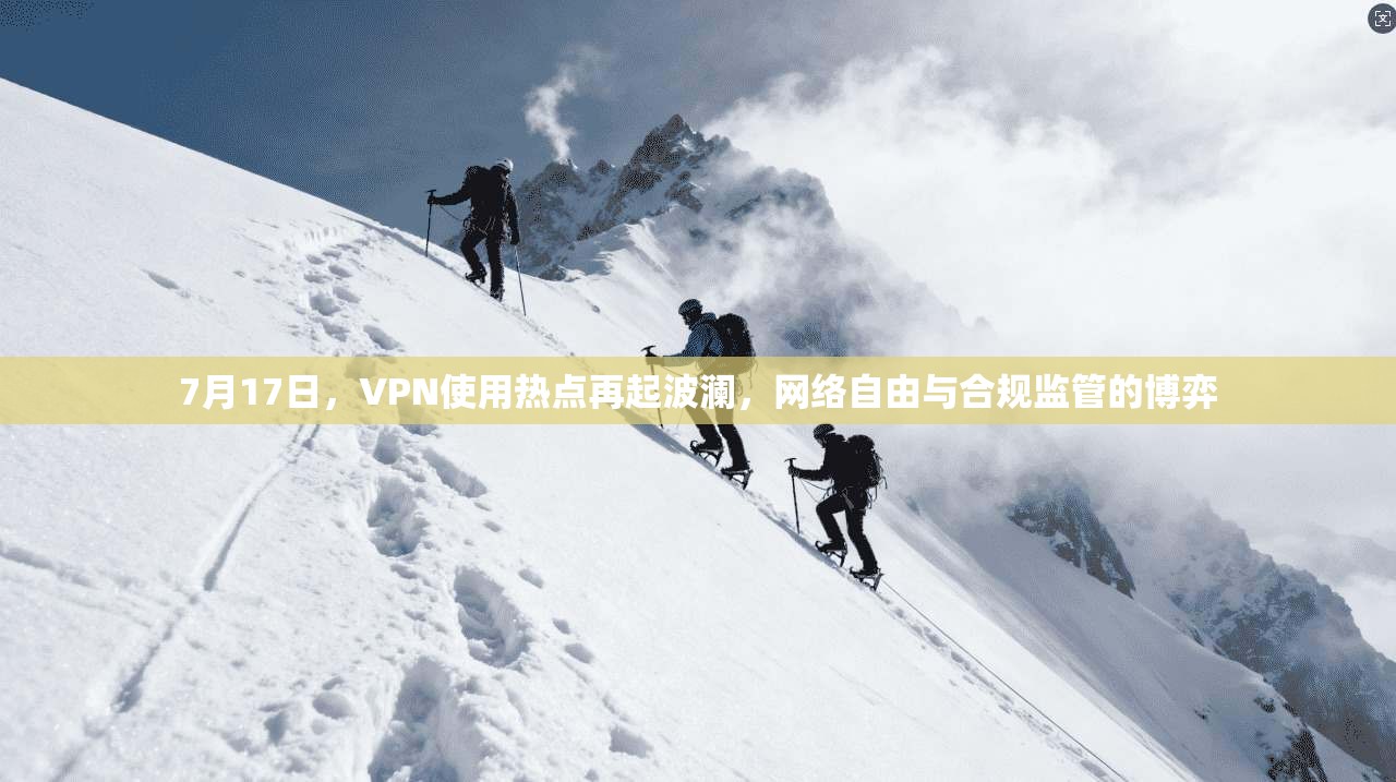7月17日，VPN使用热点再起波澜，网络自由与合规监管的博弈