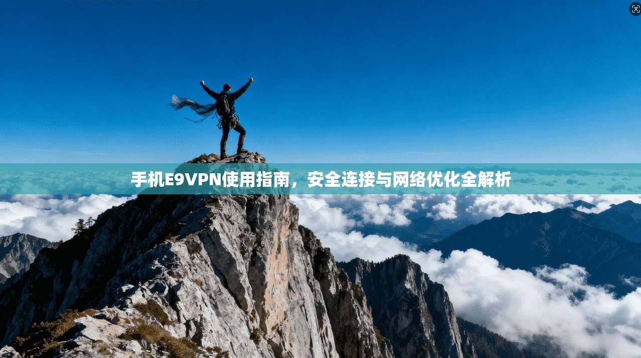 手机E9VPN使用指南，安全连接与网络优化全解析