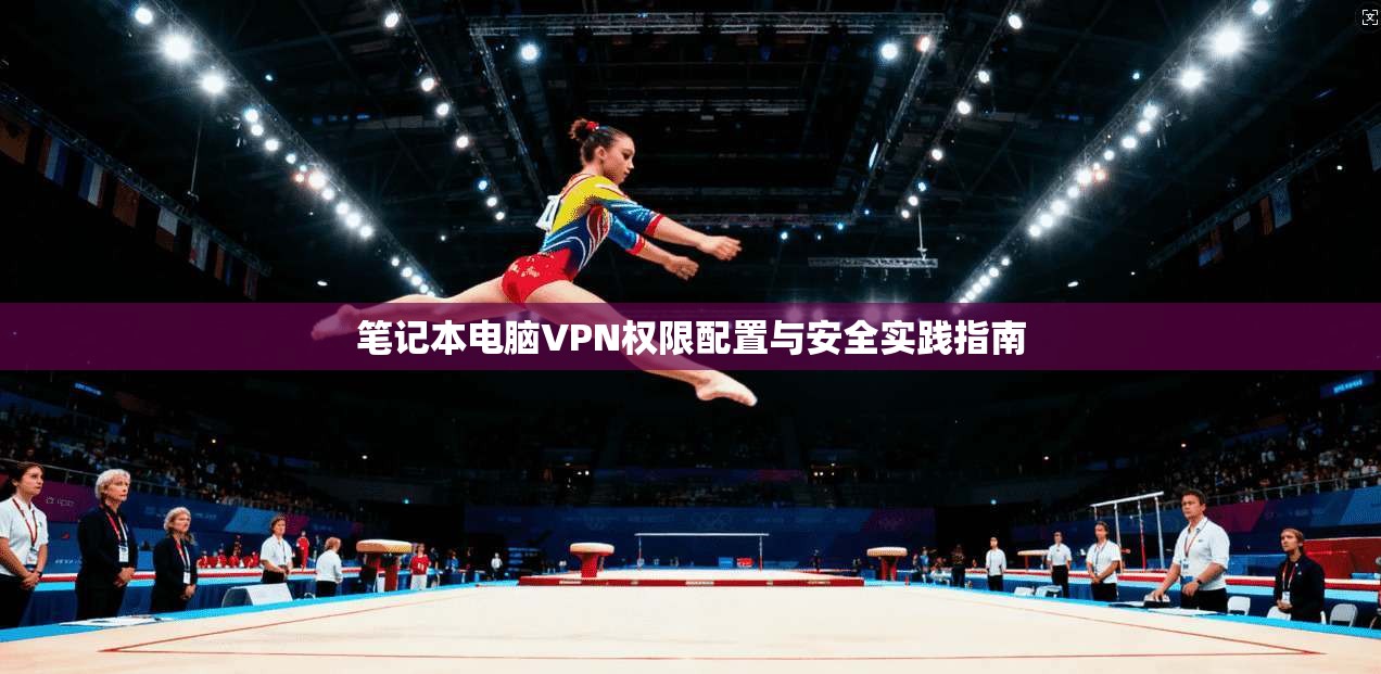 笔记本电脑VPN权限配置与安全实践指南