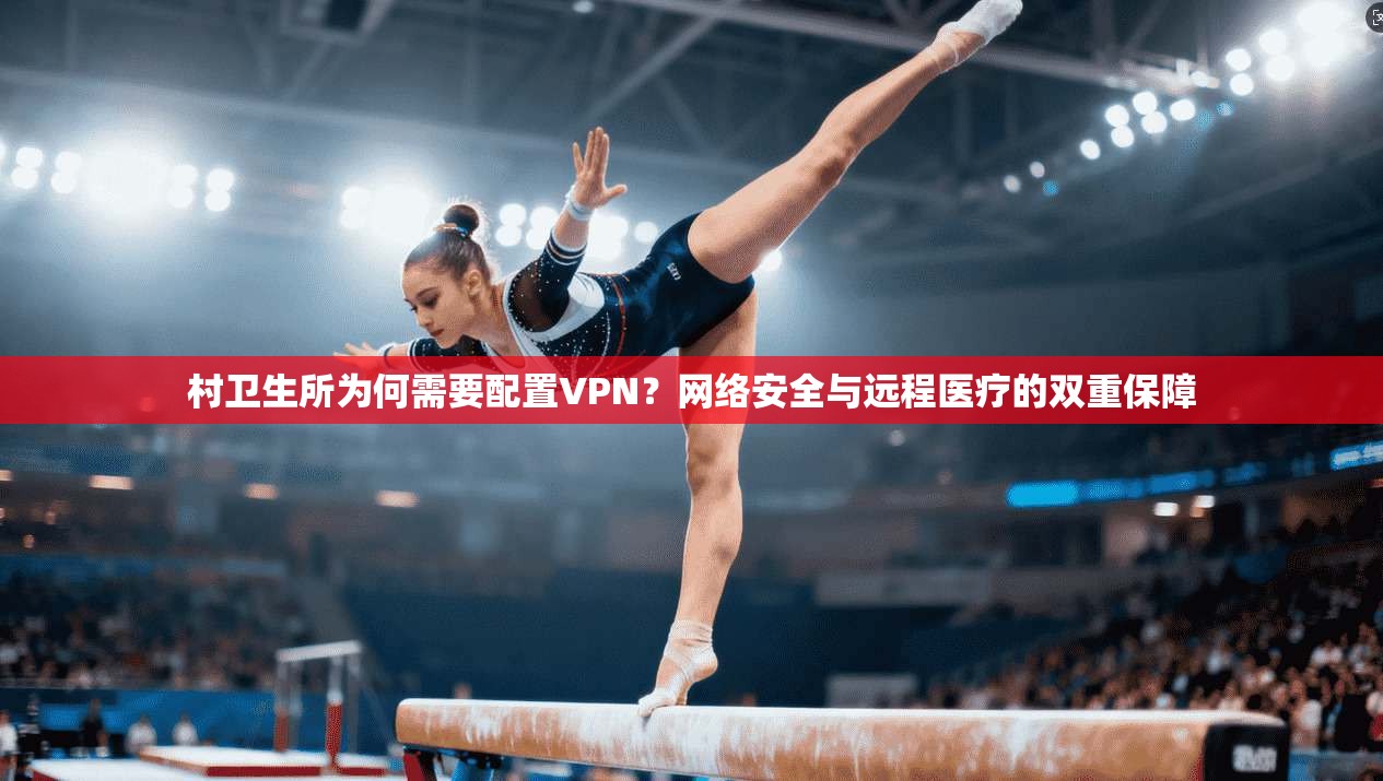 村卫生所为何需要配置VPN？网络安全与远程医疗的双重保障