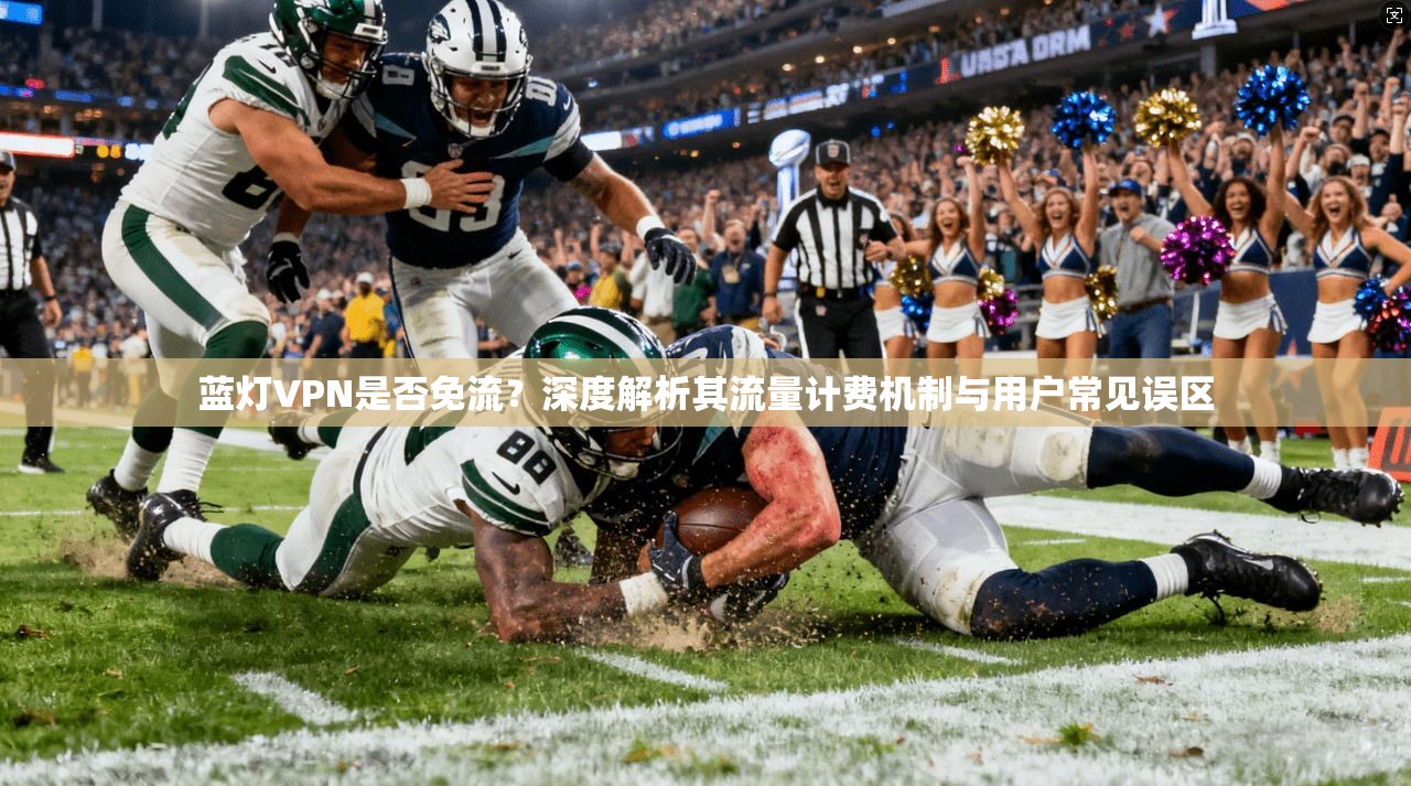 蓝灯VPN是否免流？深度解析其流量计费机制与用户常见误区