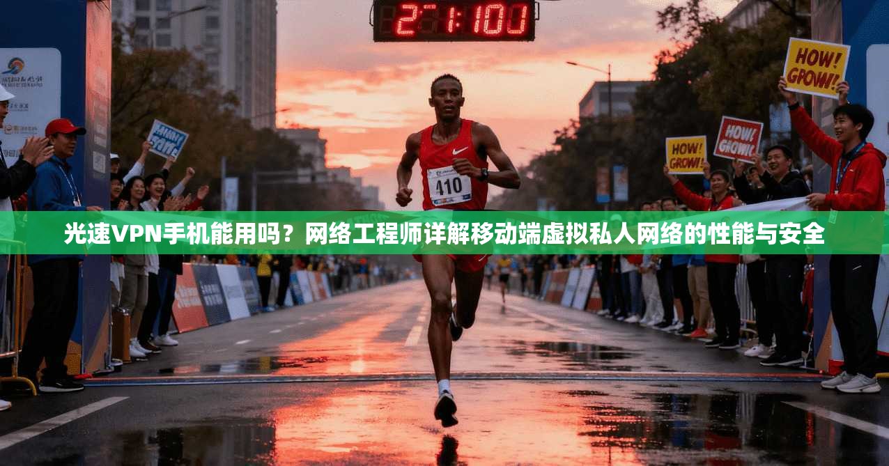 光速VPN手机能用吗？网络工程师详解移动端虚拟私人网络的性能与安全