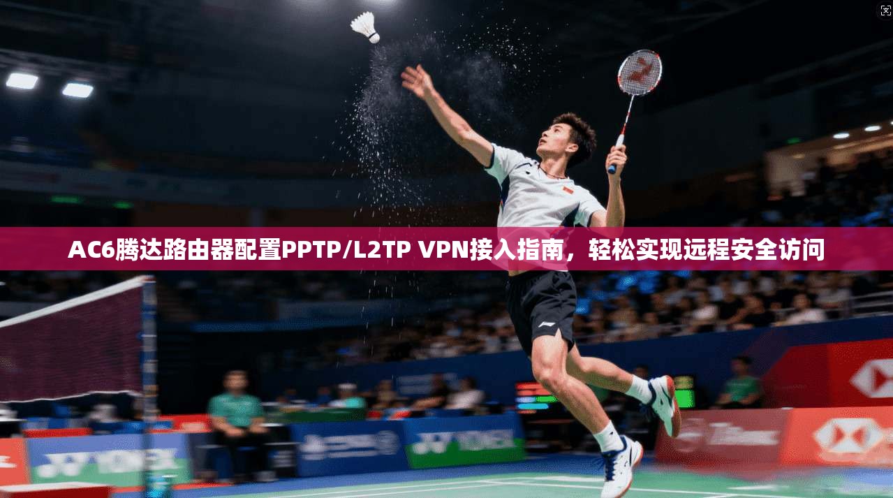 AC6腾达路由器配置PPTP/L2TP VPN接入指南，轻松实现远程安全访问