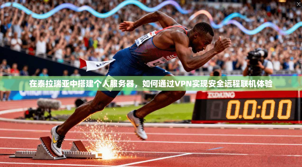 在泰拉瑞亚中搭建个人服务器，如何通过VPN实现安全远程联机体验