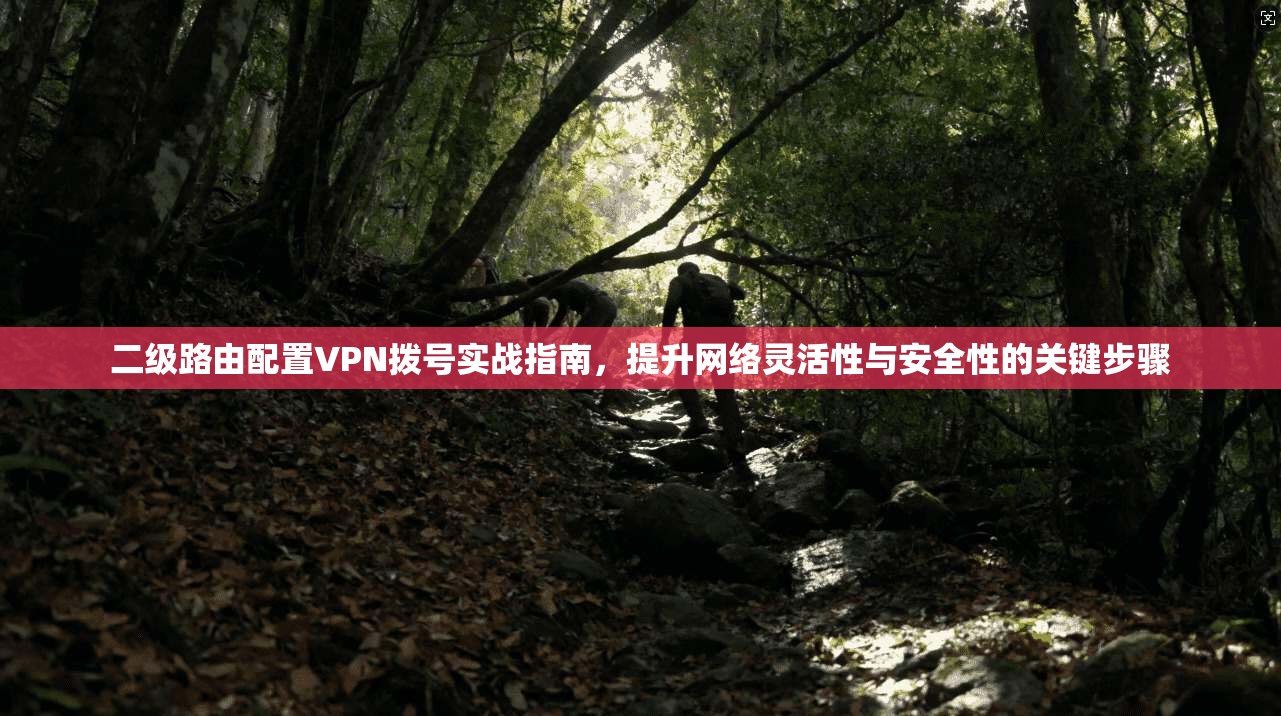 二级路由配置VPN拨号实战指南，提升网络灵活性与安全性的关键步骤