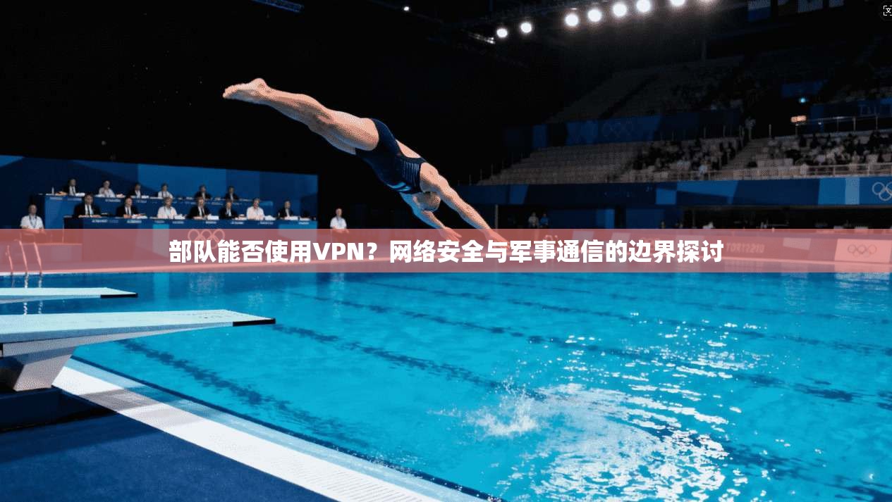 部队能否使用VPN？网络安全与军事通信的边界探讨