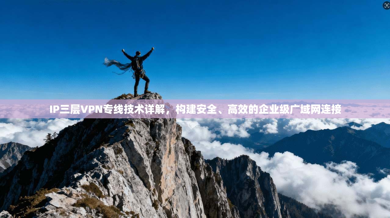 IP三层VPN专线技术详解，构建安全、高效的企业级广域网连接