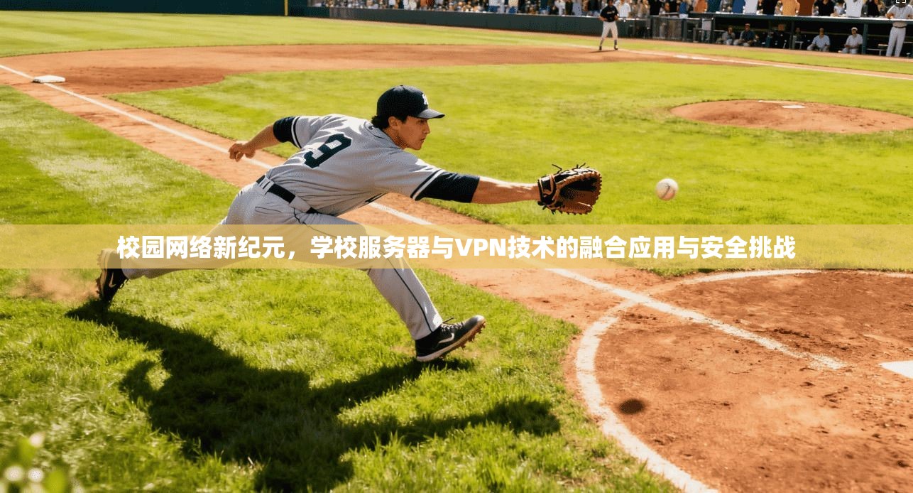 校园网络新纪元，学校服务器与VPN技术的融合应用与安全挑战